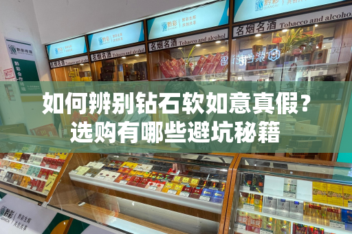 如何辨别钻石软如意真假？选购有哪些避坑秘籍